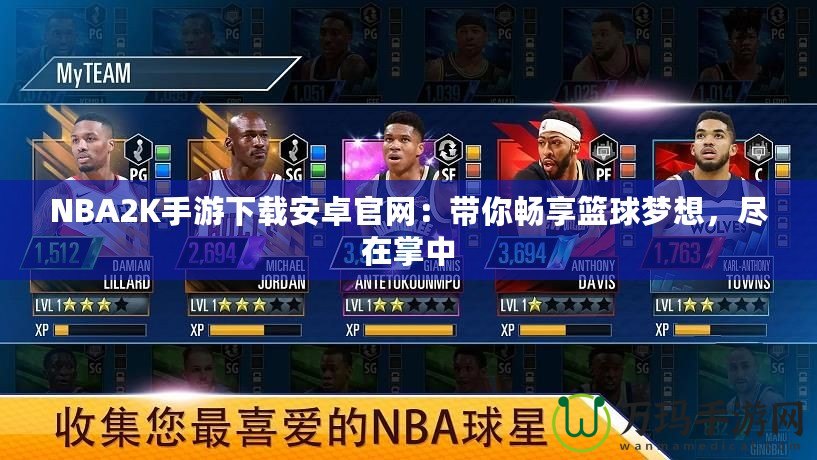 NBA2K手游下載安卓官網(wǎng)：帶你暢享籃球夢(mèng)想，盡在掌中