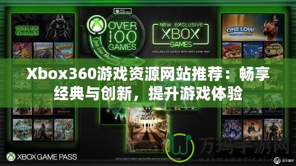 Xbox360游戲資源網(wǎng)站推薦：暢享經(jīng)典與創(chuàng)新，提升游戲體驗(yàn)