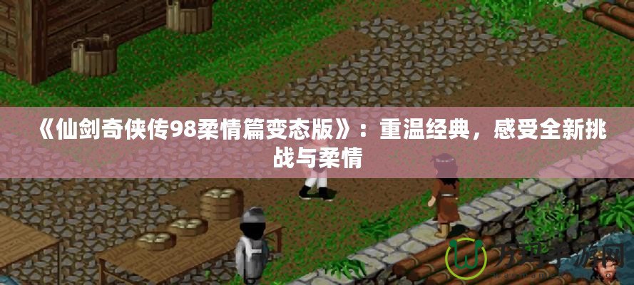 《仙劍奇?zhèn)b傳98柔情篇變態(tài)版》：重溫經典，感受全新挑戰(zhàn)與柔情