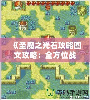 《圣魔之光石攻略圖文攻略：全方位戰(zhàn)術(shù)解析與實(shí)用技巧》