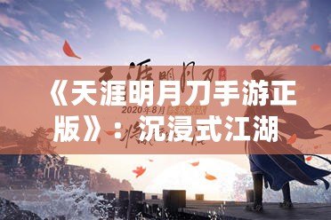 《天涯明月刀手游正版》：沉浸式江湖世界，任你馳騁豪情四海