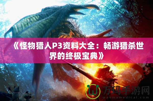 《怪物獵人P3資料大全：暢游獵殺世界的終極寶典》