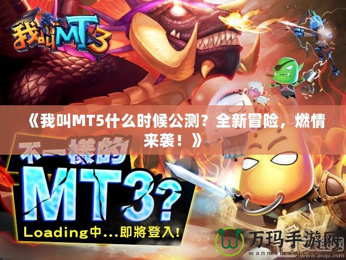 《我叫MT5什么時候公測？全新冒險，燃情來襲！》