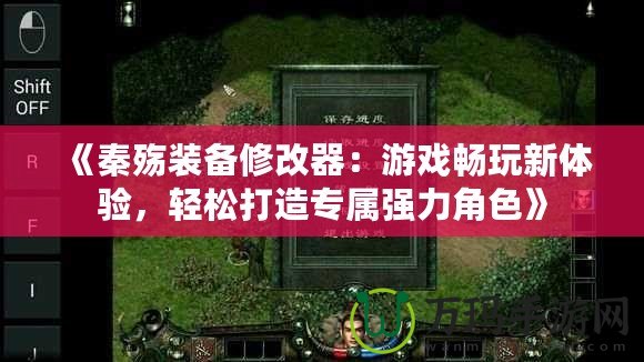 《秦殤裝備修改器：游戲暢玩新體驗，輕松打造專屬強力角色》