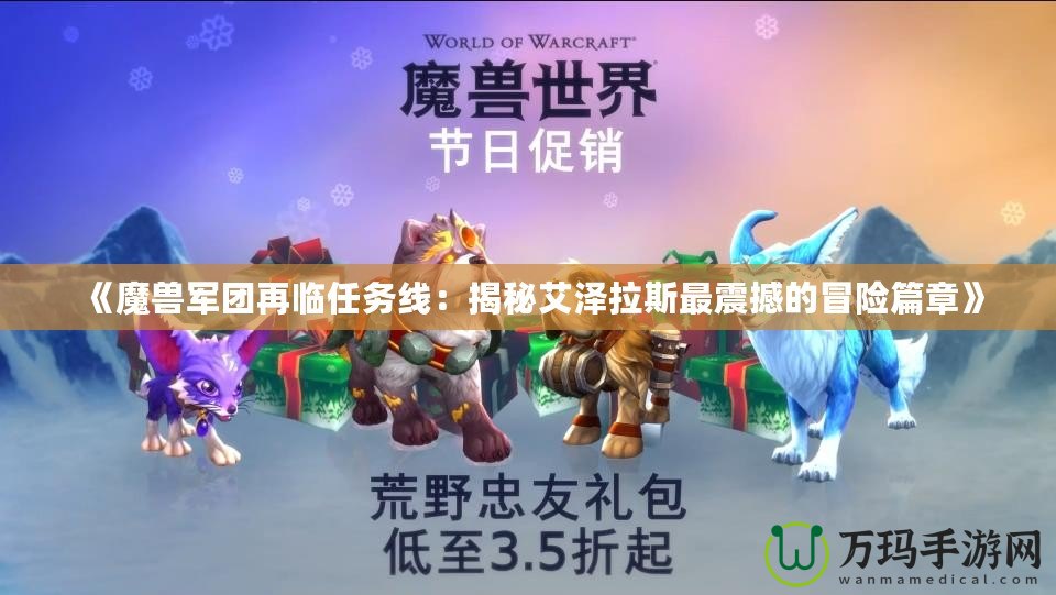 《魔獸軍團(tuán)再臨任務(wù)線：揭秘艾澤拉斯最震撼的冒險篇章》