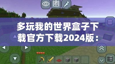 多玩我的世界盒子下載官方下載2024版：探索全新游戲體驗(yàn)，開(kāi)啟你的“我的世界”冒險(xiǎn)