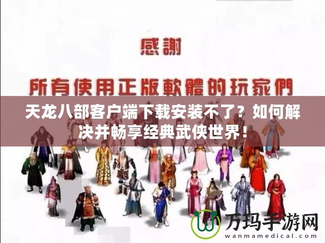 天龍八部客戶端下載安裝不了？如何解決并暢享經(jīng)典武俠世界！