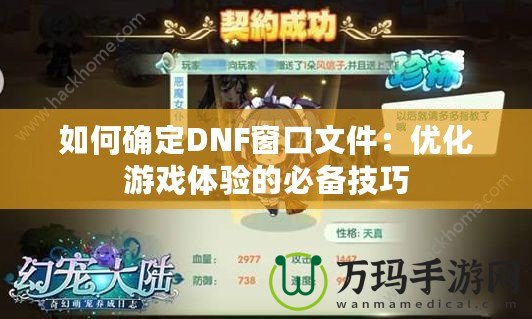 如何確定DNF窗口文件：優(yōu)化游戲體驗(yàn)的必備技巧