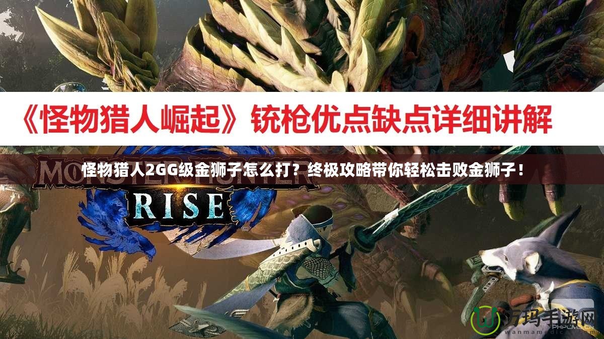 怪物獵人2GG級金獅子怎么打？終極攻略帶你輕松擊敗金獅子！