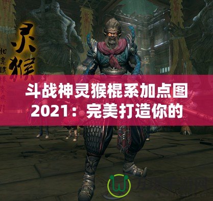 斗戰(zhàn)神靈猴棍系加點圖2021：完美打造你的戰(zhàn)力巔峰！