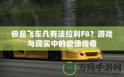 極品飛車幾有法拉利F8？游戲與現(xiàn)實中的極速傳奇