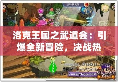 洛克王國之武道會：引爆全新冒險，決戰(zhàn)熱血激戰(zhàn)！