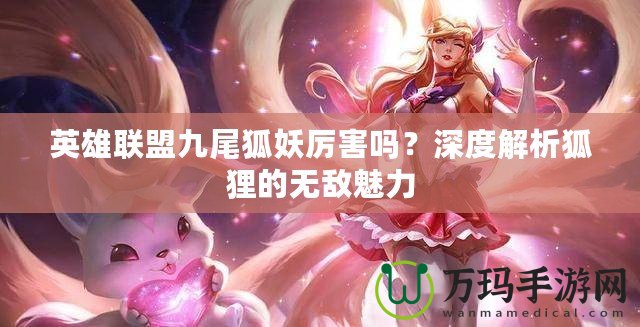 英雄聯(lián)盟九尾狐妖厲害嗎？深度解析狐貍的無敵魅力