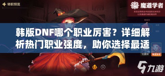 韓版DNF哪個職業(yè)厲害？詳細(xì)解析熱門職業(yè)強(qiáng)度，助你選擇最適合的職業(yè)！