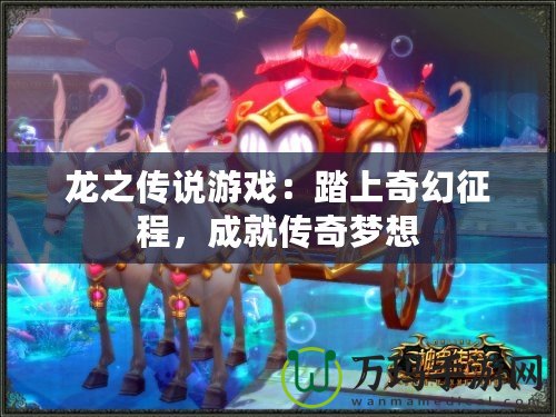 龍之傳說游戲：踏上奇幻征程，成就傳奇夢想