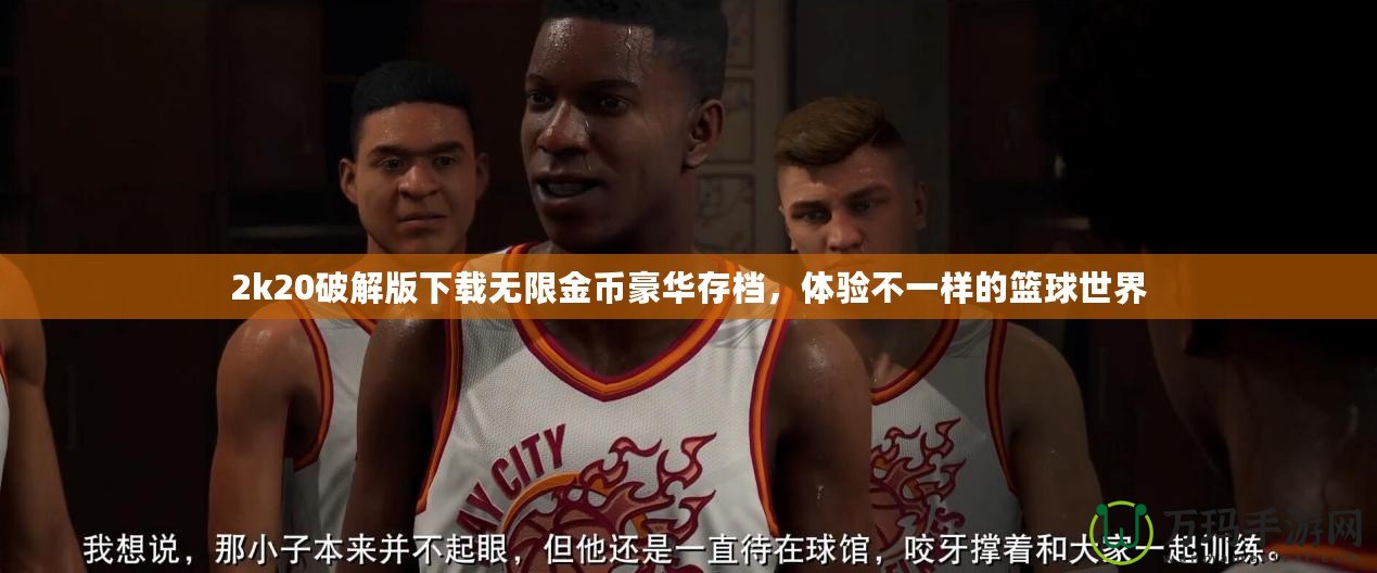 2k20破解版下載無限金幣豪華存檔，體驗(yàn)不一樣的籃球世界