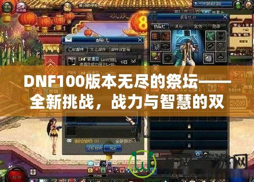 DNF100版本無盡的祭壇——全新挑戰(zhàn)，戰(zhàn)力與智慧的雙重較量！