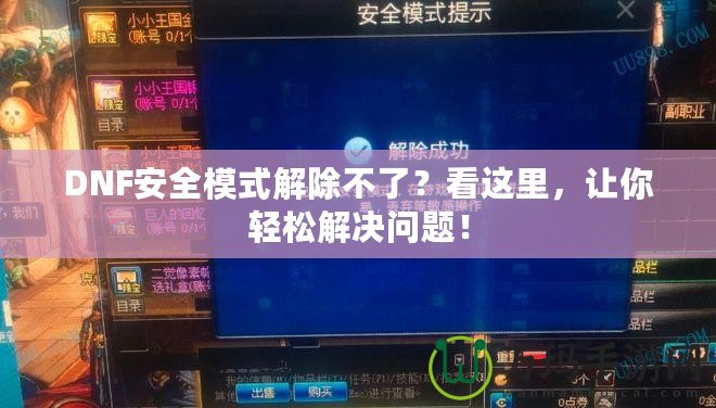 DNF安全模式解除不了？看這里，讓你輕松解決問題！