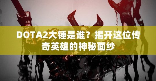 DOTA2大錘是誰(shuí)？揭開這位傳奇英雄的神秘面紗