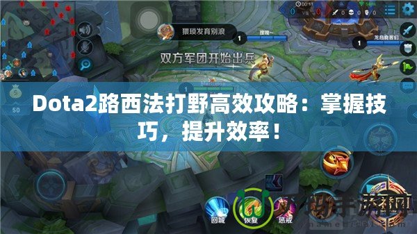 Dota2路西法打野高效攻略：掌握技巧，提升效率！