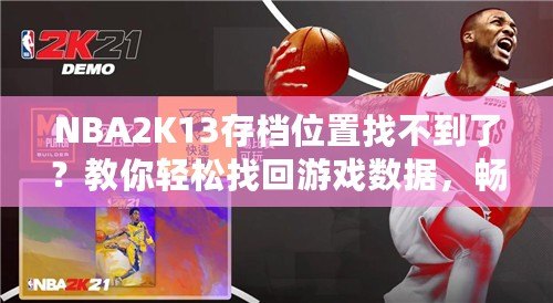 NBA2K13存檔位置找不到了？教你輕松找回游戲數(shù)據(jù)，暢享經(jīng)典回憶！