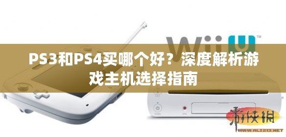 PS3和PS4買哪個好？深度解析游戲主機(jī)選擇指南