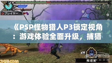 《PSP怪物獵人P3鎖定視角：游戲體驗全面升級，捕獵之旅更暢快》