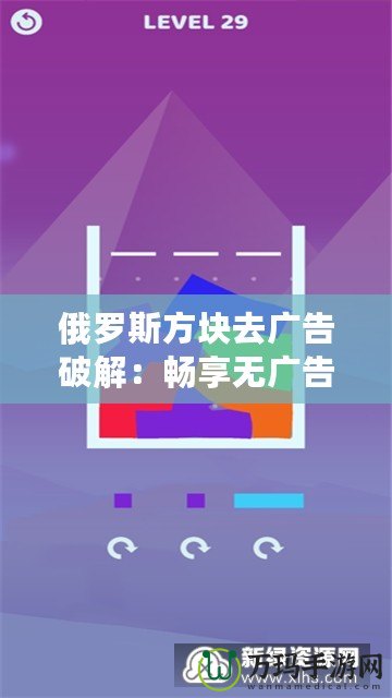 俄羅斯方塊去廣告破解：暢享無廣告的極致游戲體驗(yàn)