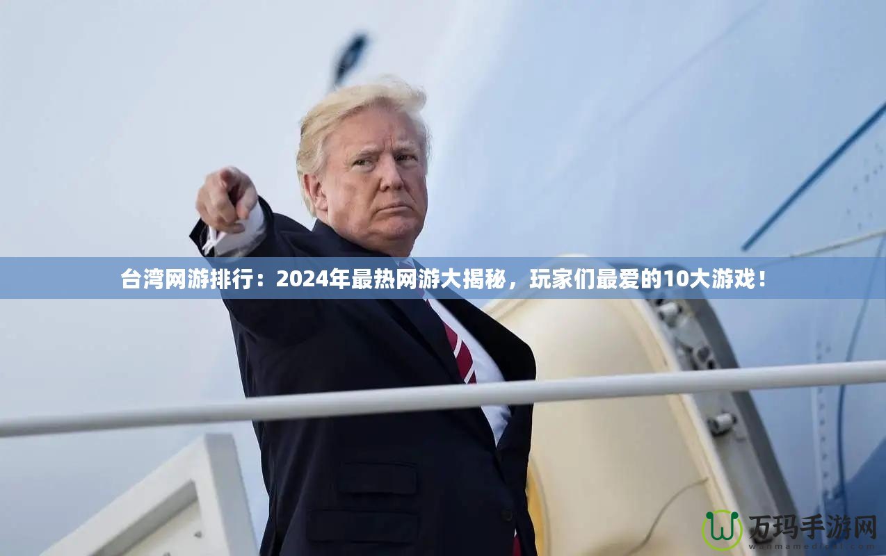 臺(tái)灣網(wǎng)游排行：2024年最熱網(wǎng)游大揭秘，玩家們最?lèi)?ài)的10大游戲！