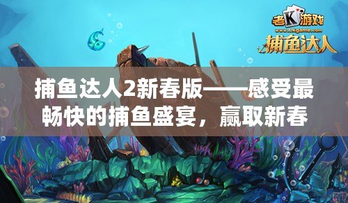 捕魚達人2新春版——感受最暢快的捕魚盛宴，贏取新春大禮