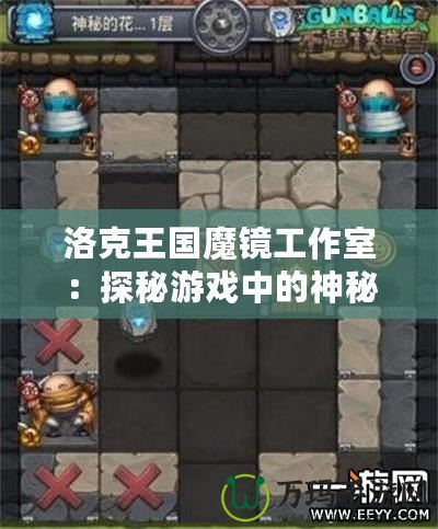 洛克王國魔鏡工作室：探秘游戲中的神秘工作室，帶你開啟全新冒險(xiǎn)之旅