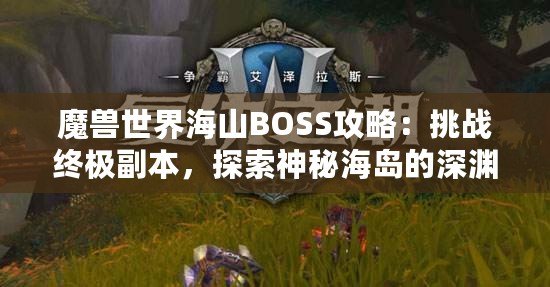 魔獸世界海山BOSS攻略：挑戰(zhàn)終極副本，探索神秘海島的深淵