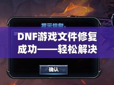 DNF游戲文件修復(fù)成功——輕松解決游戲問(wèn)題，暢享無(wú)憂游戲體驗(yàn)