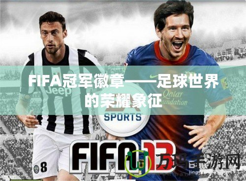 FIFA冠軍徽章——足球世界的榮耀象征