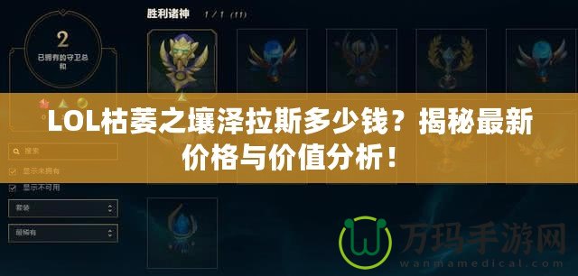 LOL枯萎之壤澤拉斯多少錢？揭秘最新價格與價值分析！