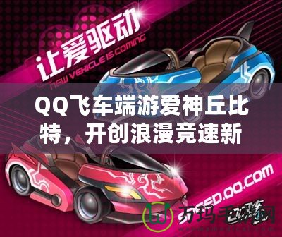 QQ飛車端游愛神丘比特，開創(chuàng)浪漫競速新紀元