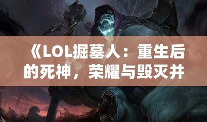 《LOL掘墓人：重生后的死神，榮耀與毀滅并存》