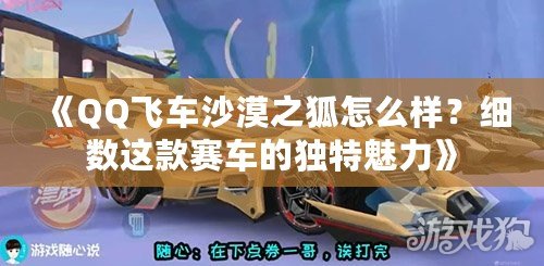 《QQ飛車沙漠之狐怎么樣？細數這款賽車的獨特魅力》