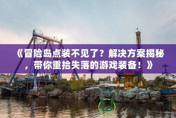 《冒險島點裝不見了？解決方案揭秘，帶你重拾失落的游戲裝備！》