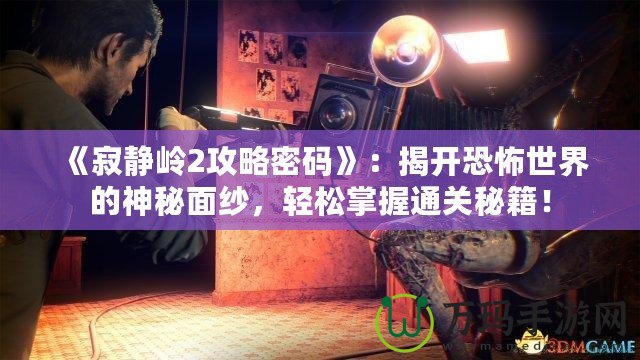 《寂靜嶺2攻略密碼》：揭開恐怖世界的神秘面紗，輕松掌握通關(guān)秘籍！