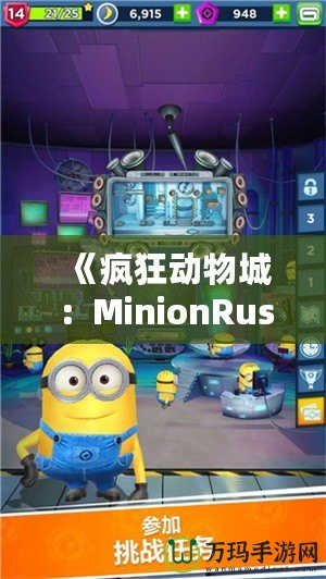 《瘋狂動(dòng)物城：MinionRush下載安裝全攻略，助你成為最強(qiáng)小黃人！》