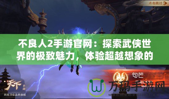 不良人2手游官網(wǎng)：探索武俠世界的極致魅力，體驗(yàn)超越想象的戰(zhàn)斗快感