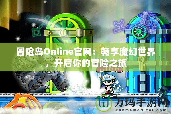 冒險島Online官網(wǎng)：暢享魔幻世界，開啟你的冒險之旅