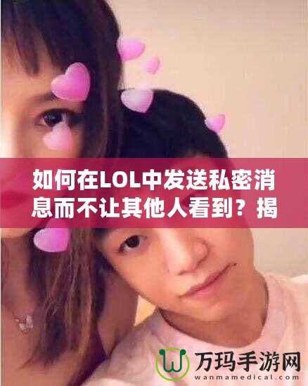 如何在LOL中發(fā)送私密消息而不讓其他人看到？揭秘隱藏技巧！