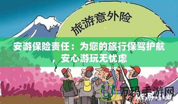 安游保險責(zé)任：為您的旅行保駕護(hù)航，安心游玩無憂慮