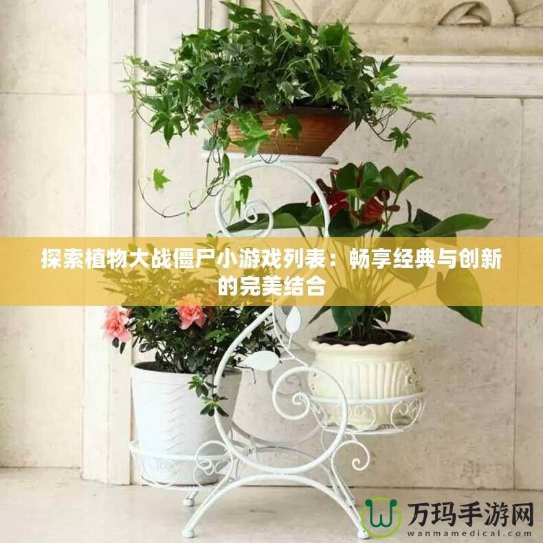 探索植物大戰(zhàn)僵尸小游戲列表：暢享經(jīng)典與創(chuàng)新的完美結(jié)合