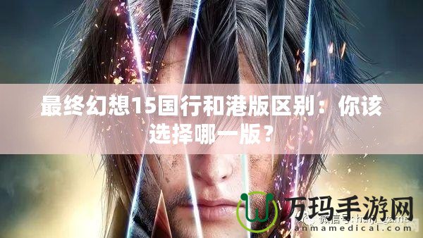 最終幻想15國行和港版區(qū)別：你該選擇哪一版？