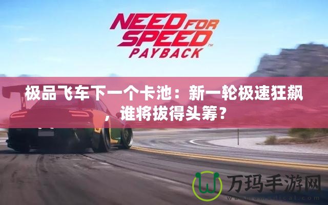 極品飛車下一個卡池：新一輪極速狂飆，誰將拔得頭籌？