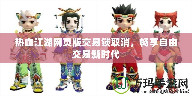 熱血江湖網頁版交易鎖取消，暢享自由交易新時代