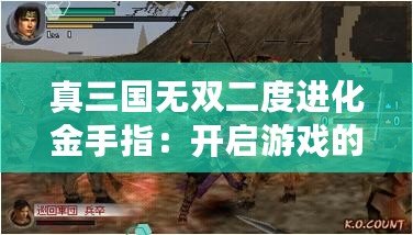 真三國(guó)無(wú)雙二度進(jìn)化金手指：開啟游戲的全新傳奇之旅